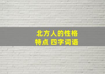 北方人的性格特点 四字词语